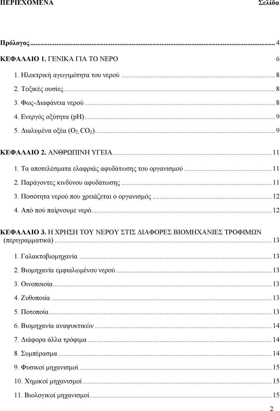 Ποσότητα νερού που χρειάζεται ο οργανισµός... 12 4. Από πού παίρνουµε νερό... 12 ΚΕΦΑΛΑΙΟ 3. Η ΧΡΗΣΗ ΤΟΥ ΝΕΡΟΥ ΣΤΙΣ ΙΑΦΟΡΕΣ ΒΙΟΜΗΧΑΝΙΕΣ ΤΡΟΦΙΜΩΝ (περιγραµµατικά)... 13 1. Γαλακτοβιοµηχανία... 13 2.