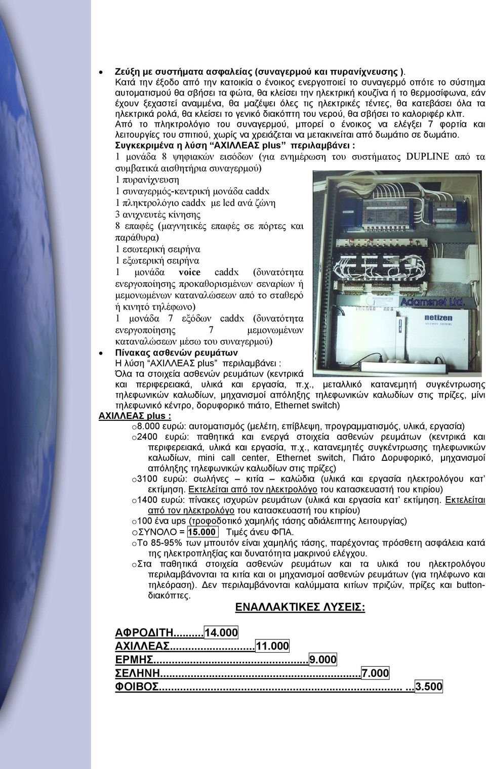 μαζέψει όλες τις ηλεκτρικές τέντες, θα κατεβάσει όλα τα ηλεκτρικά ρολά, θα κλείσει το γενικό διακόπτη του νερού, θα σβήσει το καλοριφέρ κλπ.