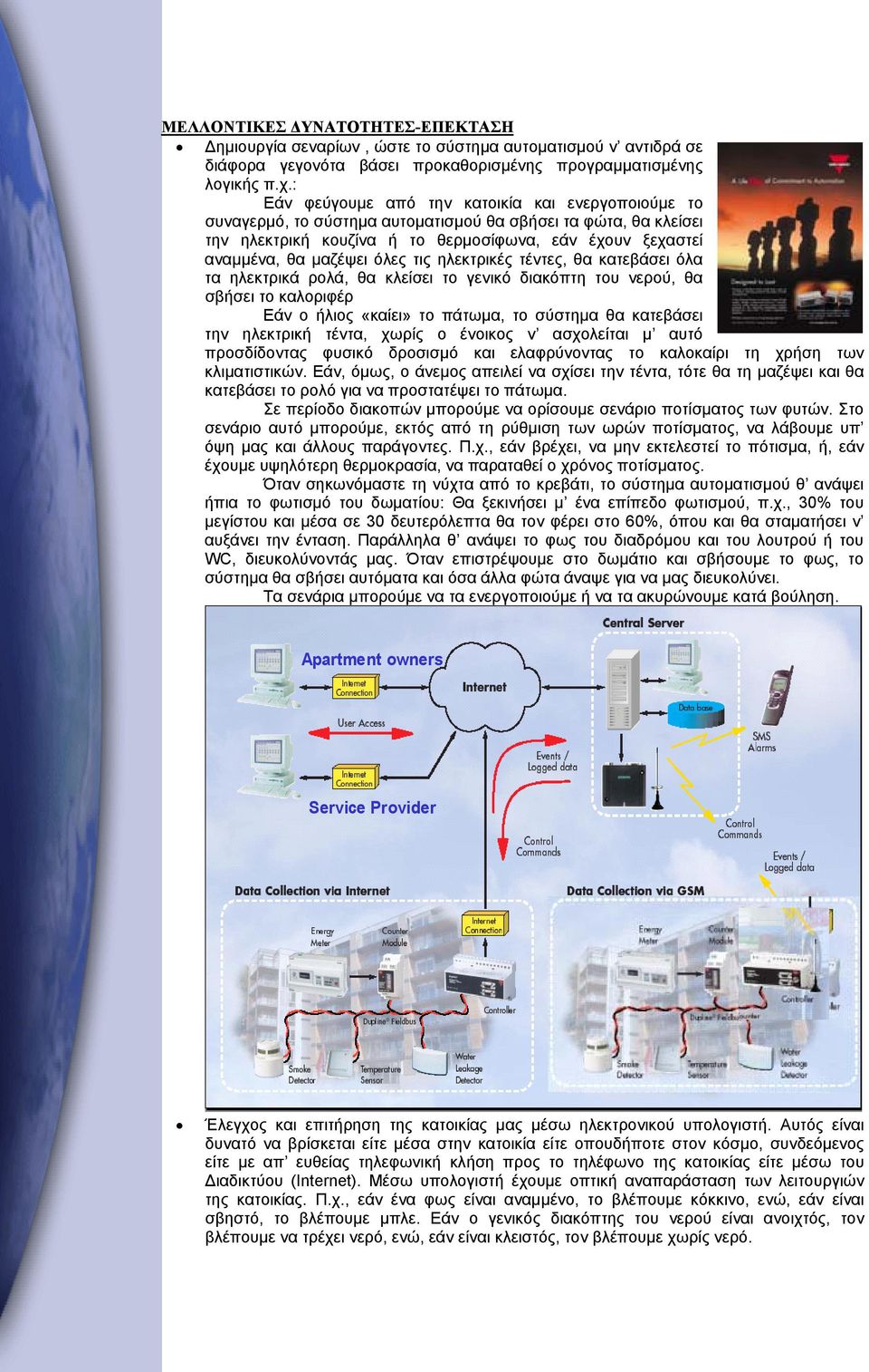 όλες τις ηλεκτρικές τέντες, θα κατεβάσει όλα τα ηλεκτρικά ρολά, θα κλείσει το γενικό διακόπτη του νερού, θα σβήσει το καλοριφέρ Εάν ο ήλιος «καίει» το πάτωμα, το σύστημα θα κατεβάσει την ηλεκτρική
