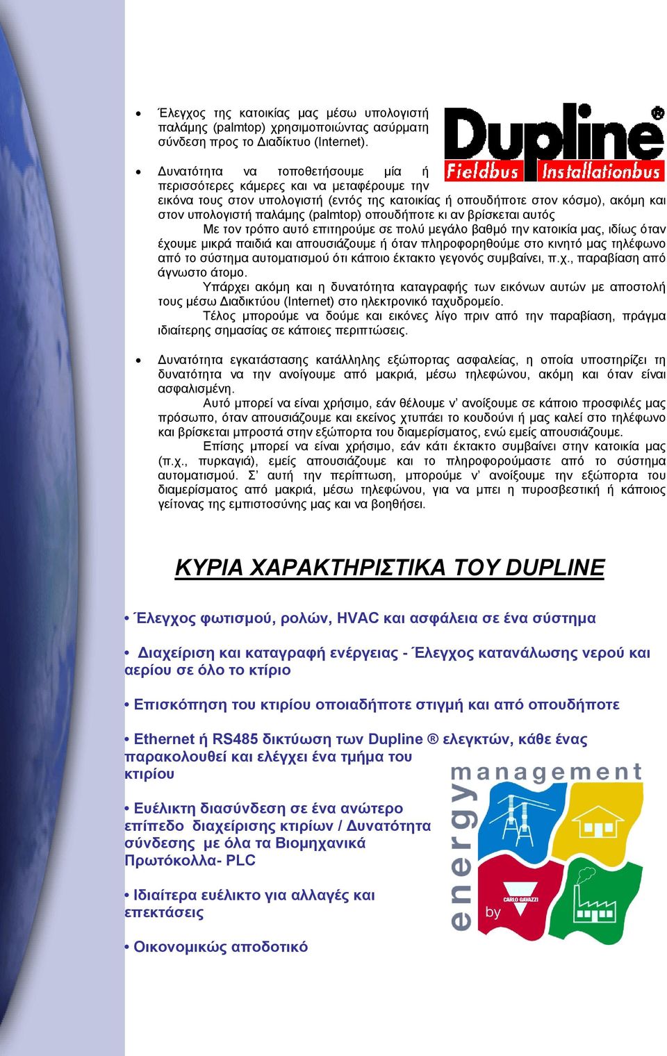 οπουδήποτε κι αν βρίσκεται αυτός Με τον τρόπο αυτό επιτηρούμε σε πολύ μεγάλο βαθμό την κατοικία μας, ιδίως όταν έχουμε μικρά παιδιά και απουσιάζουμε ή όταν πληροφορηθούμε στο κινητό μας τηλέφωνο από