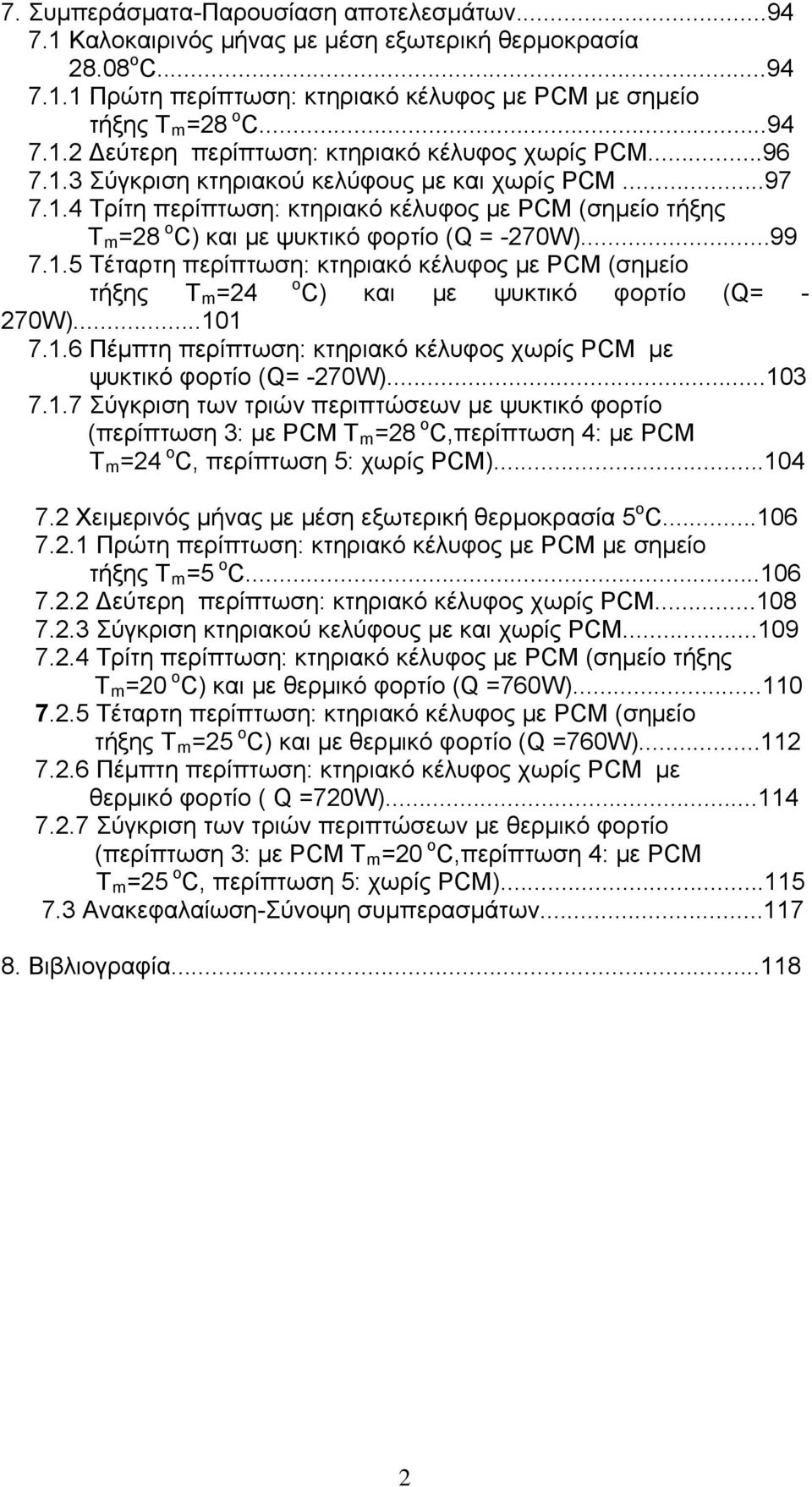 ..101 7.1.6 Πέμπτη περίπτωση: κτηριακό κέλυφος χωρίς PCM με ψυκτικό φορτίο (Q= -270W)...103 7.1.7 Σύγκριση των τριών περιπτώσεων με ψυκτικό φορτίο (περίπτωση 3: με PCM T m =28 ο C,περίπτωση 4: με PCM T m =24 ο C, περίπτωση 5: χωρίς PCM).