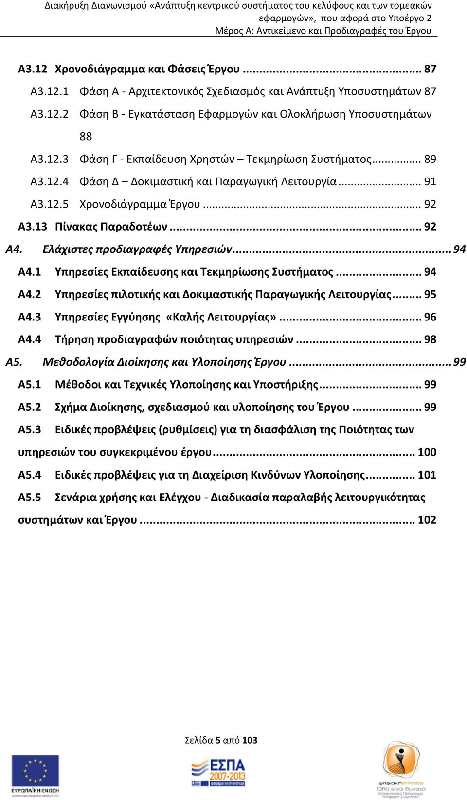 1 Υπηρεσίες Εκπαίδευσης και Τεκμηρίωσης Συστήματος... 94 Α4.2 Υπηρεσίες πιλοτικής και Δοκιμαστικής Παραγωγικής Λειτουργίας... 95 Α4.3 Υπηρεσίες Εγγύησης «Καλής Λειτουργίας»... 96 Α4.