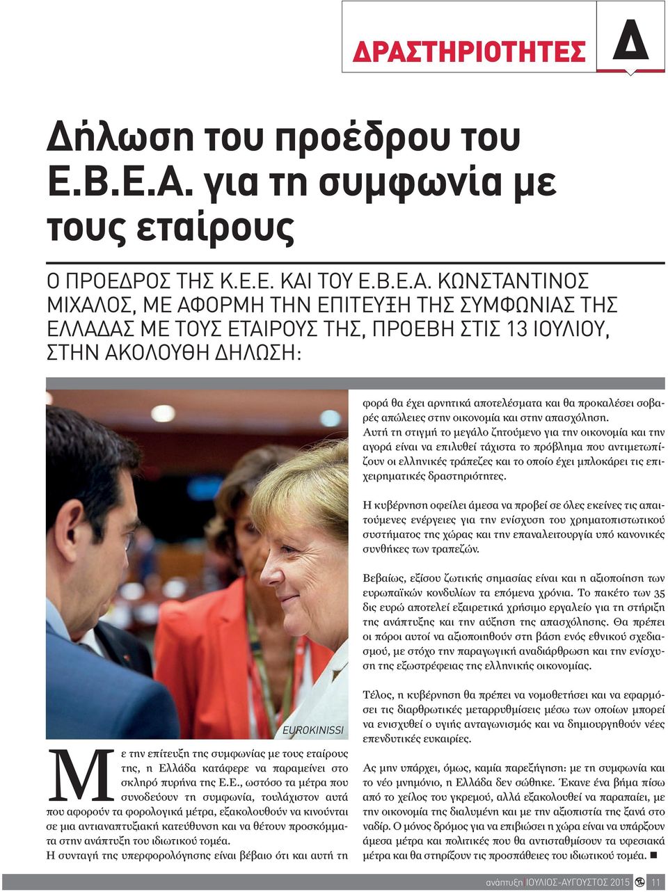 Αυτή τη στιγμή το μεγάλο ζητούμενο για την οικονομία και την αγορά είναι να επιλυθεί τάχιστα το πρόβλημα που αντιμετωπίζουν οι ελληνικές τράπεζες και το οποίο έχει μπλοκάρει τις επιχειρηματικές