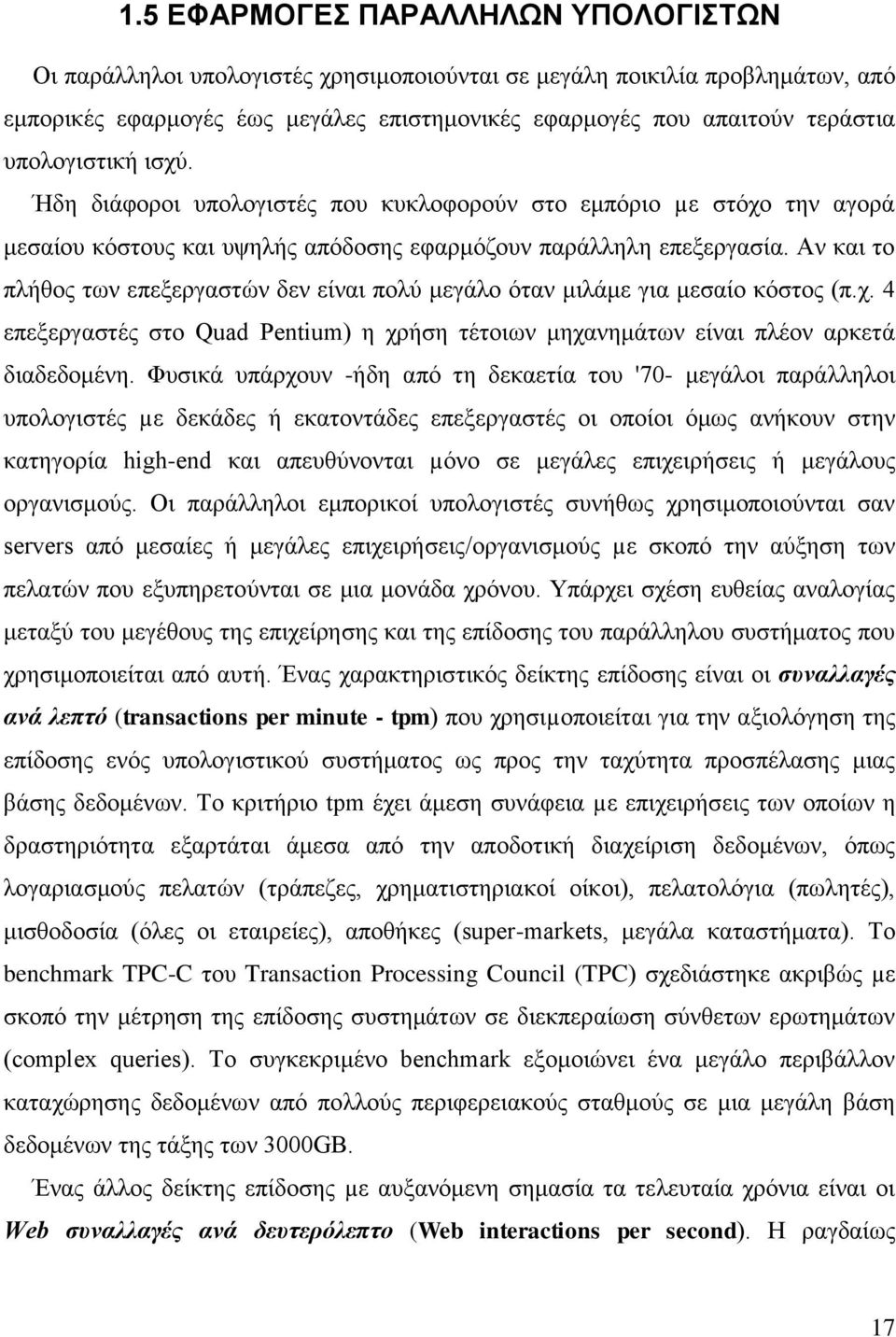 Αν και το πλήθος των επεξεργαστών δεν είναι πολύ μεγάλο όταν μιλάμε για μεσαίο κόστος (π.χ. 4 επεξεργαστές στο Quad Pentium) η χρήση τέτοιων μηχανημάτων είναι πλέον αρκετά διαδεδομένη.