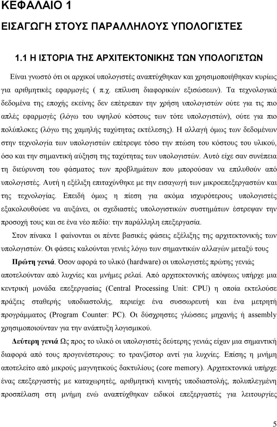 Τα τεχνολογικά δεδομένα της εποχής εκείνης δεν επέτρεπαν την χρήση υπολογιστών ούτε για τις πιο απλές εφαρμογές (λόγω του υψηλού κόστους των τότε υπολογιστών), ούτε για πιο πολύπλοκες (λόγω της