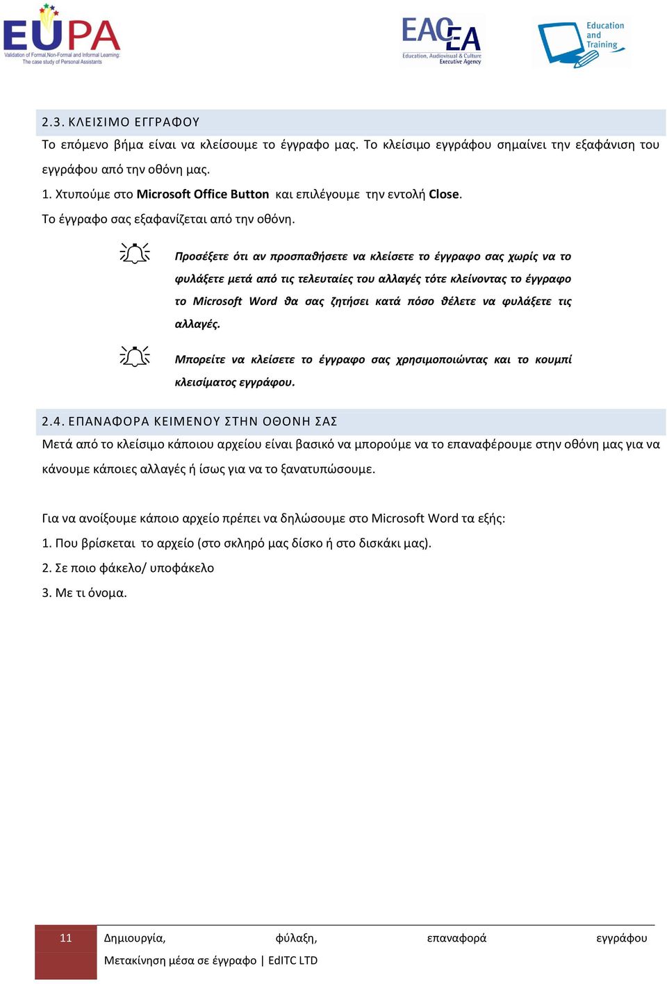 Προσέξετε ότι αν προσπαθήσετε vα κλείσετε το έγγραφο σας χωρίς να το φυλάξετε μετά από τις τελευταίες του αλλαγές τότε κλείνοντας το έγγραφο το Microsoft Word θα σας ζητήσει κατά πόσο θέλετε να