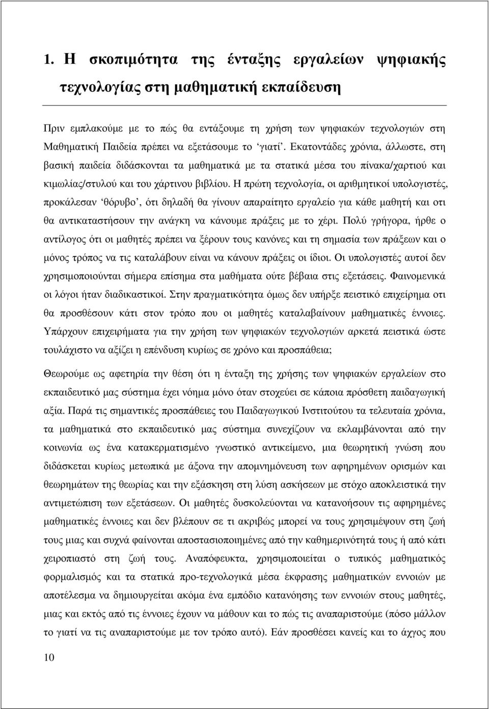 Η πρώτη τεχνολογία, οι αριθµητικοί υπολογιστές, προκάλεσαν θόρυβο, ότι δηλαδή θα γίνουν απαραίτητο εργαλείο για κάθε µαθητή και οτι θα αντικαταστήσουν την ανάγκη να κάνουµε πράξεις µε το χέρι.