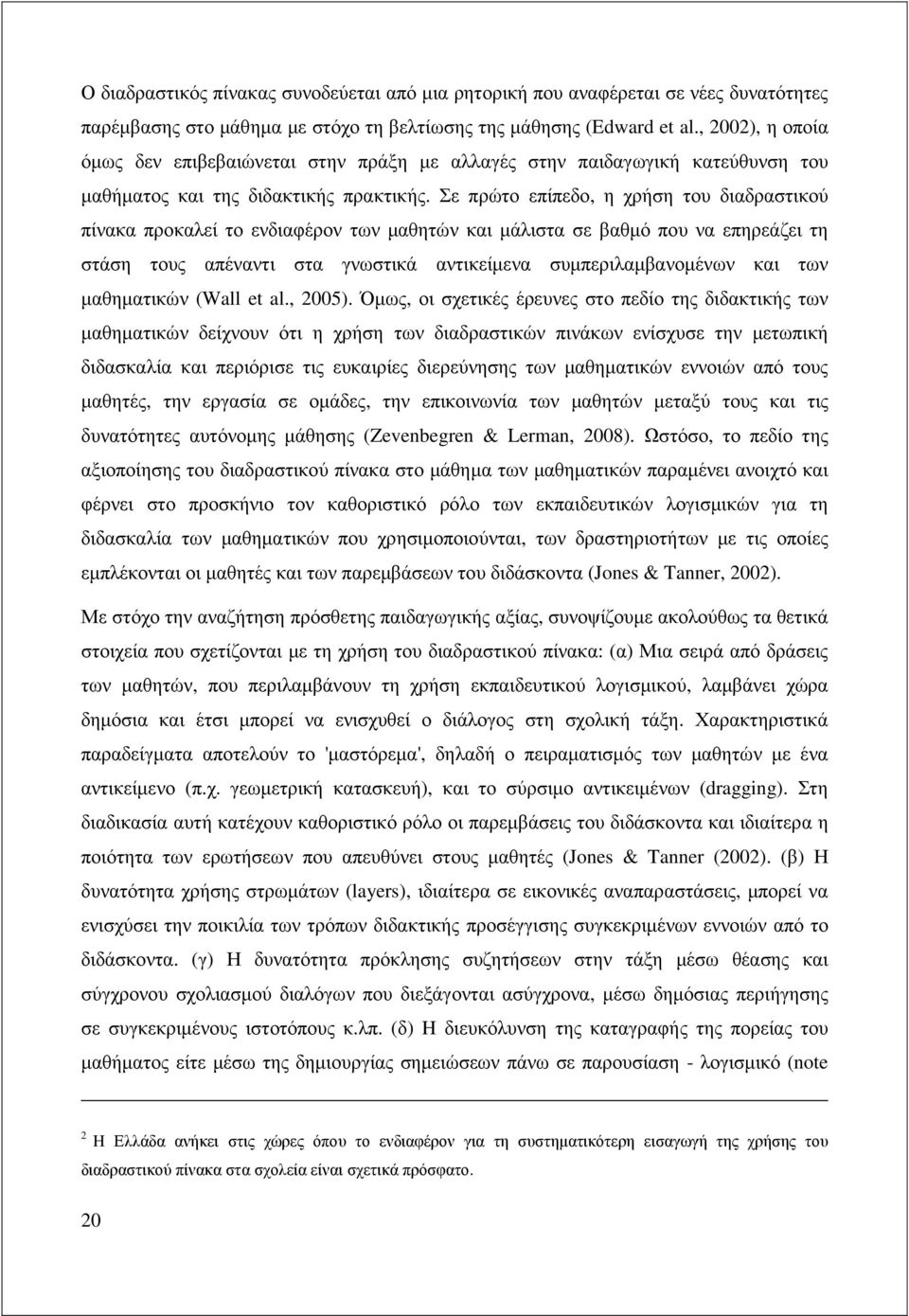 Σε πρώτο επίπεδο, η χρήση του διαδραστικού πίνακα προκαλεί το ενδιαφέρον των µαθητών και µάλιστα σε βαθµό που να επηρεάζει τη στάση τους απέναντι στα γνωστικά αντικείµενα συµπεριλαµβανοµένων και των