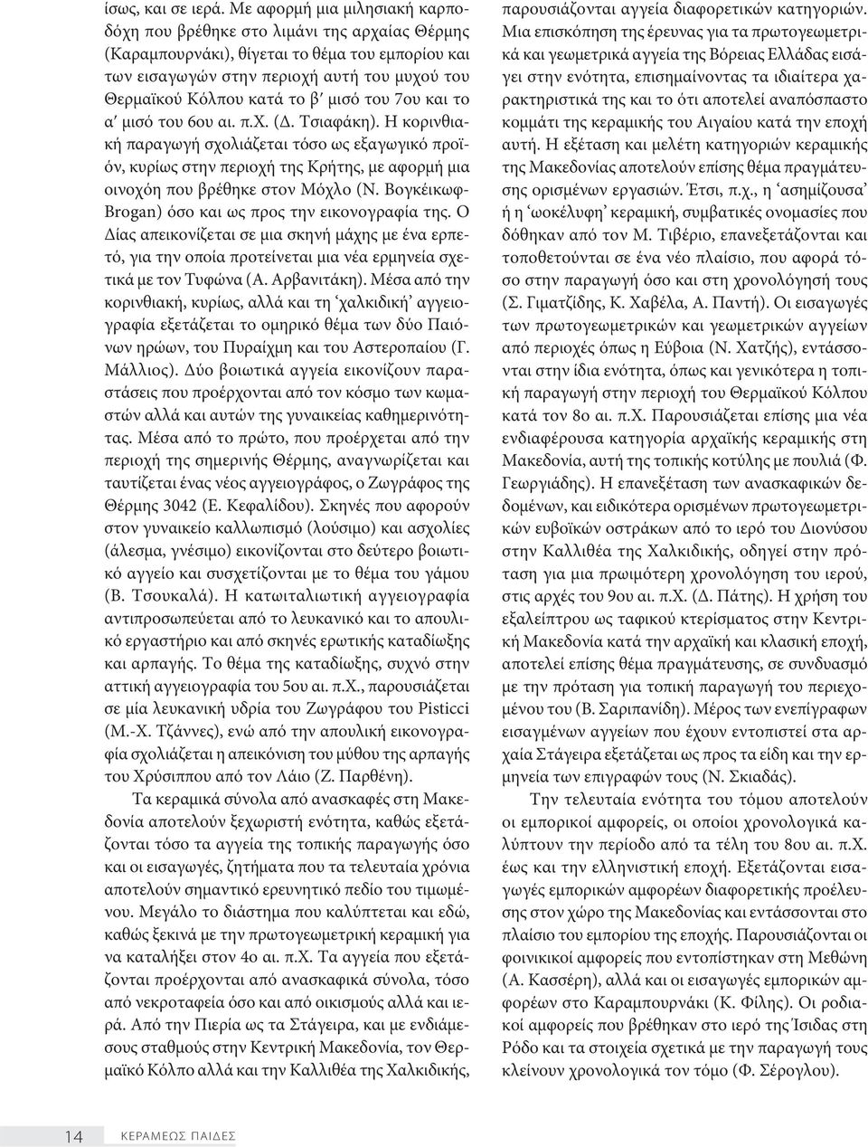 μισό του 7ου και το αʹ μισό του 6ου αι. π.χ. (Δ. Τσιαφάκη). Η κορινθιακή παραγωγή σχολιάζεται τόσο ως εξαγωγικό προϊόν, κυρίως στην περιοχή της Κρήτης, με αφορμή μια οινοχόη που βρέθηκε στον Μόχλο (Ν.