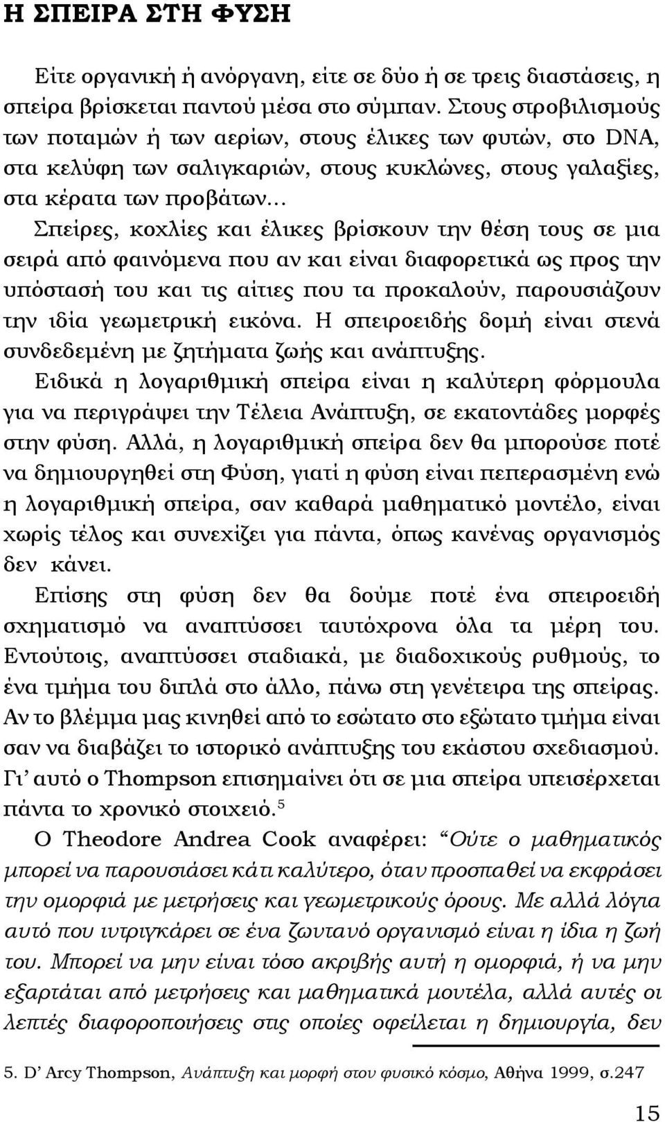 .. Σπείρες, κοχλίες και έλικες βρίσκουν την θέση τους σε μια σειρά από φαινόμενα που αν και είναι διαφορετικά ως προς την υπόστασή του και τις αίτιες που τα προκαλούν, παρουσιάζουν την ιδία