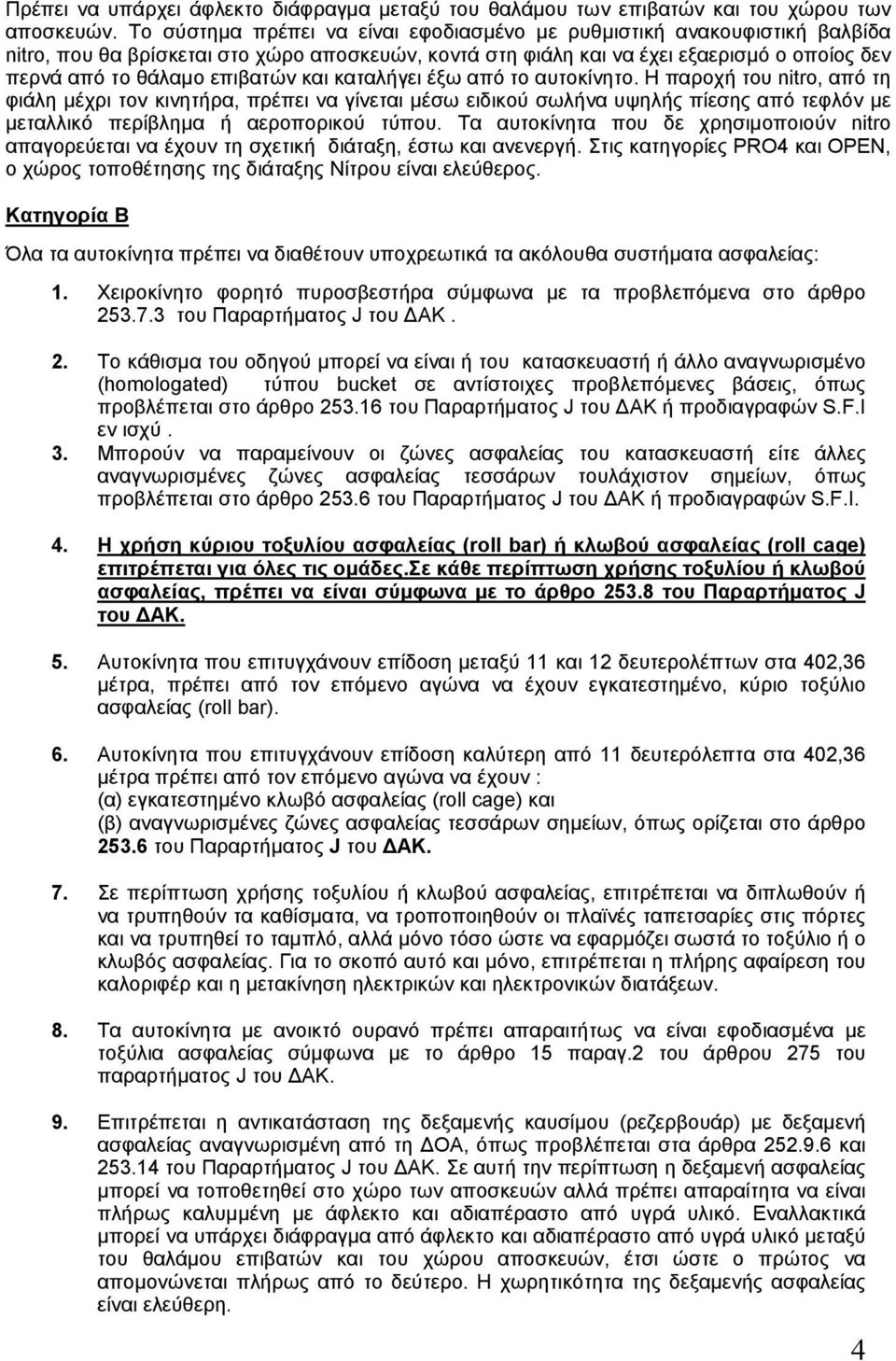 και καταλήγει έξω από το αυτοκίνητο. Η παροχή του nitro, από τη φιάλη μέχρι τον κινητήρα, πρέπει να γίνεται μέσω ειδικού σωλήνα υψηλής πίεσης από τεφλόν με μεταλλικό περίβλημα ή αεροπορικού τύπου.