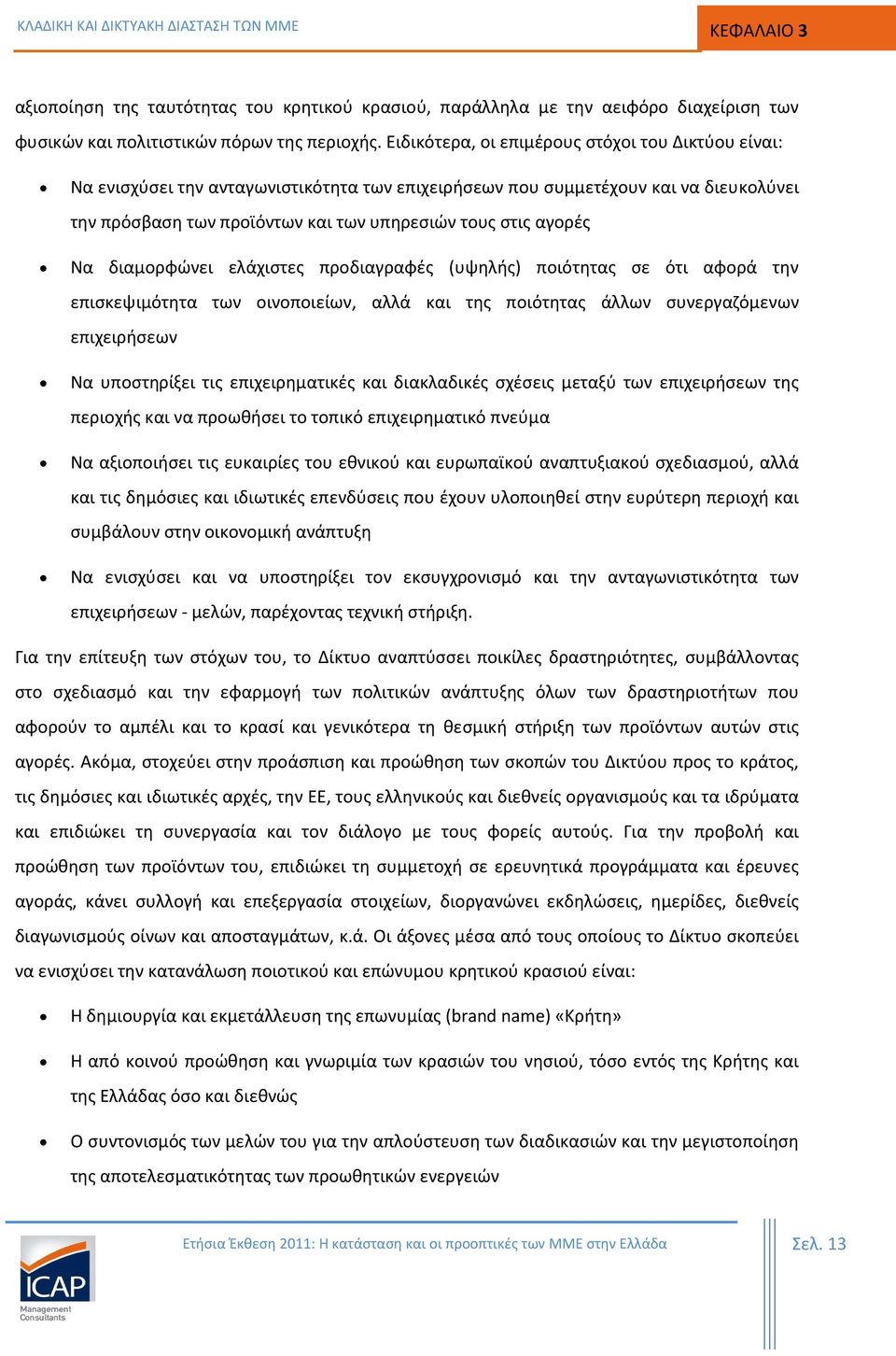 Να διαμορφώνει ελάχιστες προδιαγραφές (υψηλής) ποιότητας σε ότι αφορά την επισκεψιμότητα των οινοποιείων, αλλά και της ποιότητας άλλων συνεργαζόμενων επιχειρήσεων Να υποστηρίξει τις επιχειρηματικές