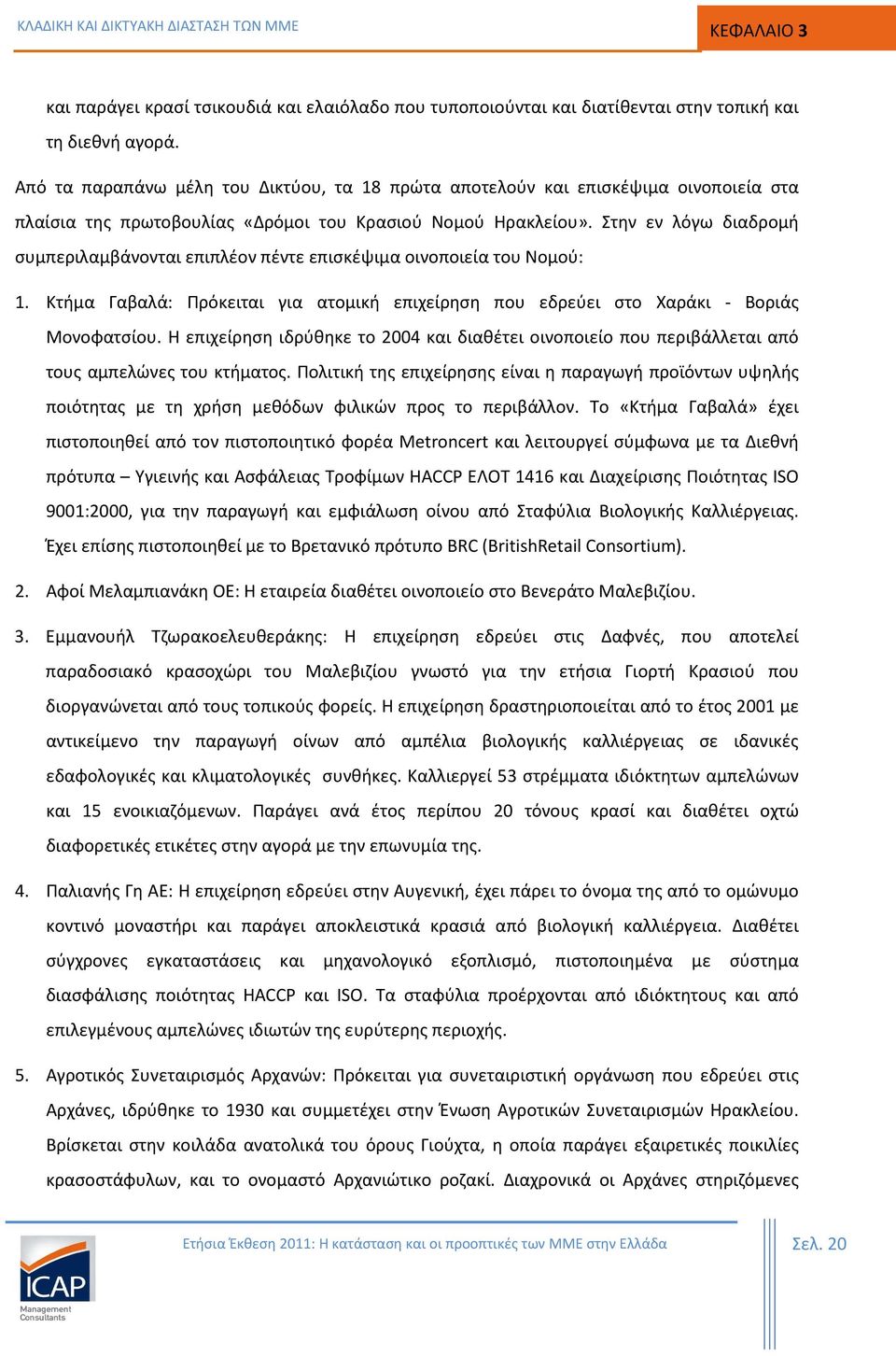 Στην εν λόγω διαδρομή συμπεριλαμβάνονται επιπλέον πέντε επισκέψιμα οινοποιεία του Νομού: 1. Κτήμα Γαβαλά: Πρόκειται για ατομική επιχείρηση που εδρεύει στο Χαράκι - Βοριάς Μονοφατσίου.