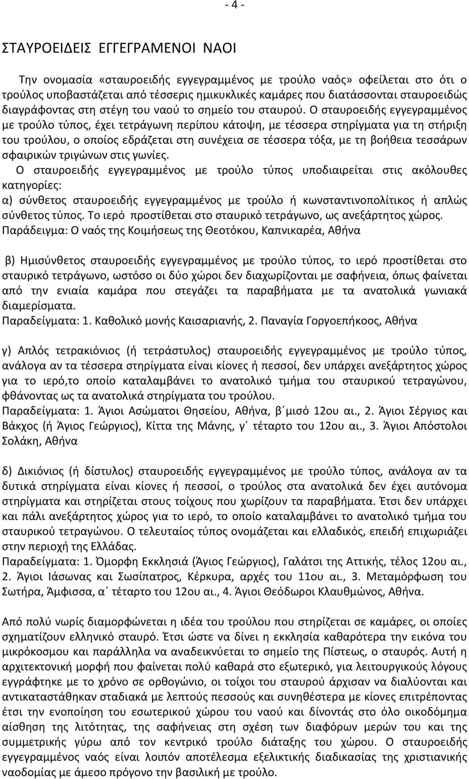 Ο σταυροειδής εγγεγραμμένος με τρούλο τύπος, έχει τετράγωνη περίπου κάτοψη, με τέσσερα στηρίγματα για τη στήριξη του τρούλου, ο οποίος εδράζεται στη συνέχεια σε τέσσερα τόξα, με τη βοήθεια τεσσάρων