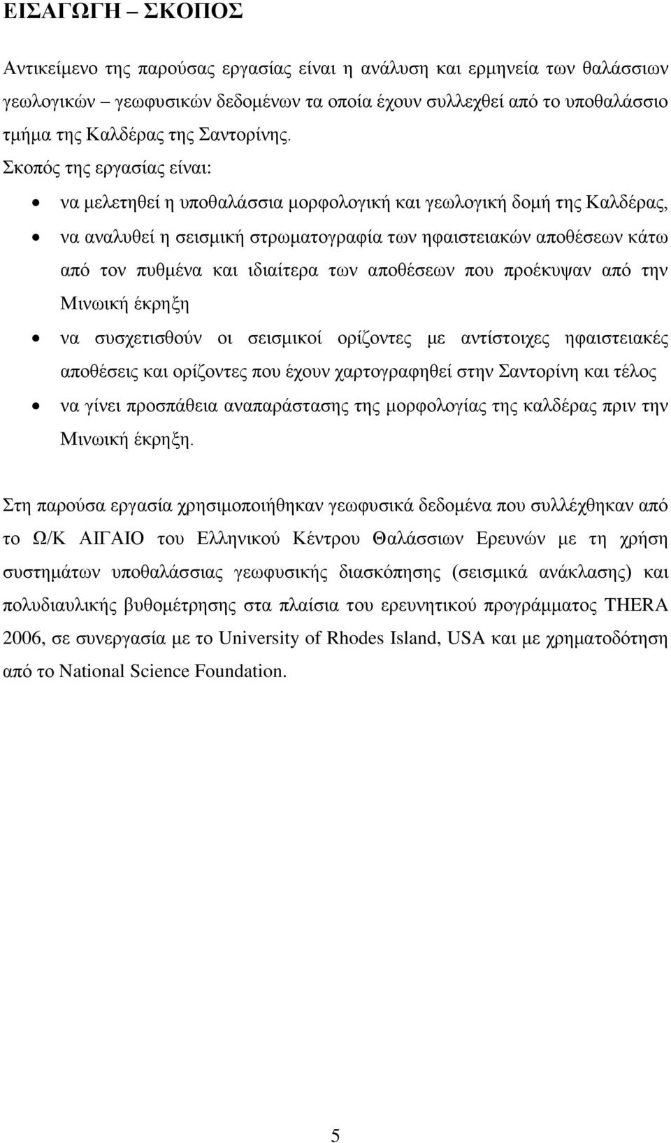 Σκοπός της εργασίας είναι: να μελετηθεί η υποθαλάσσια μορφολογική και γεωλογική δομή της Καλδέρας, να αναλυθεί η σεισμική στρωματογραφία των ηφαιστειακών αποθέσεων κάτω από τον πυθμένα και ιδιαίτερα