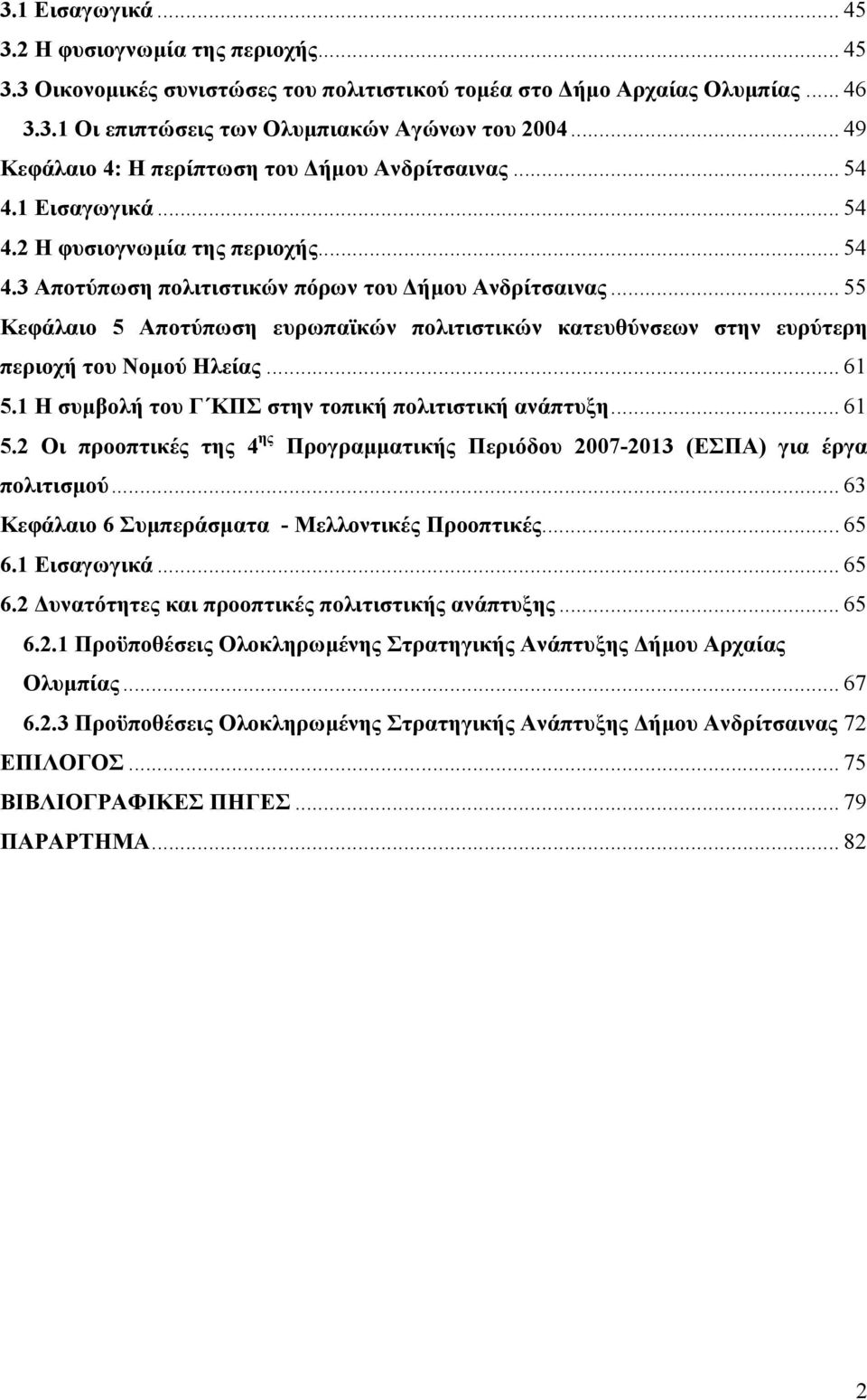 .. 55 Κεφάλαιο 5 Αποτύπωση ευρωπαϊκών πολιτιστικών κατευθύνσεων στην ευρύτερη περιοχή του Νοµού Ηλείας... 61 5.1 Η συµβολή του Γ ΚΠΣ στην τοπική πολιτιστική ανάπτυξη... 61 5.2 Οι προοπτικές της 4 ης Προγραµµατικής Περιόδου 2007-2013 (ΕΣΠΑ) για έργα πολιτισµού.