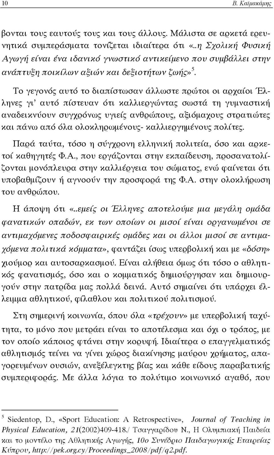 Το γεγονός αυτό το διαπίστωσαν άλλωστε πρώτοι οι αρχαίοι Έλληνες γι αυτό πίστευαν ότι καλλιεργώντας σωστά τη γυμναστική αναδεικνύουν συγχρόνως υγιείς ανθρώπους, αξιόμαχους στρατιώτες και πάνω από όλα