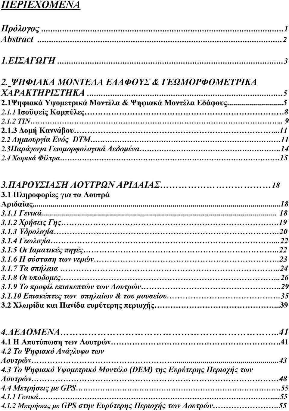 ..18 3.1.1 Γενικά... 18 3.1.2 Χρήσεις Γης.19 3.1.3 Υδρολογία.20 3.1.4 Γεωλογία...22 3.1.5 Οι Ιαματικές πηγές..22 3.1.6 Η σύσταση των νερών.23 3.1.7 Τα σπήλαια..24 3.1.8 Οι υποδομες..26 3.1.9 Το προφίλ επισκεπτών των Λουτρών.