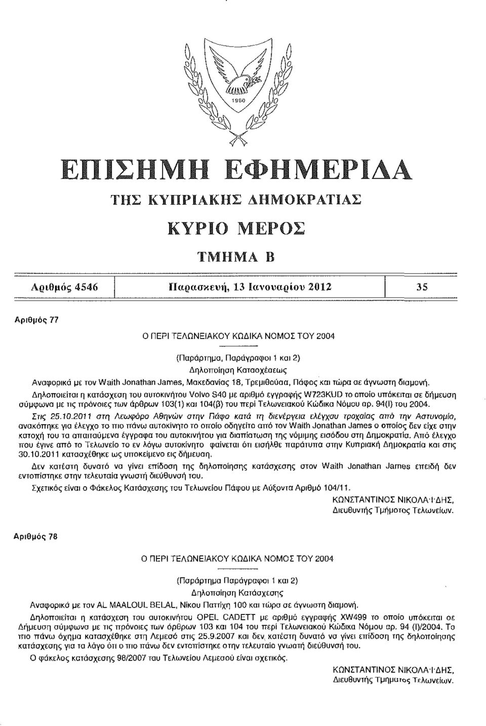 Δηλοποιείται η κατάσχεση του αυτοκινήτου Volvo S40 με αριθμό εγγραφής W723KUD το οποίο υπόκειται σε δήμευση σύμφωνα με τις πρόνοιες των άρθρων 103(1) και 104(β) του περί Τελωνειακού Κώδικα Νόμου αρ.