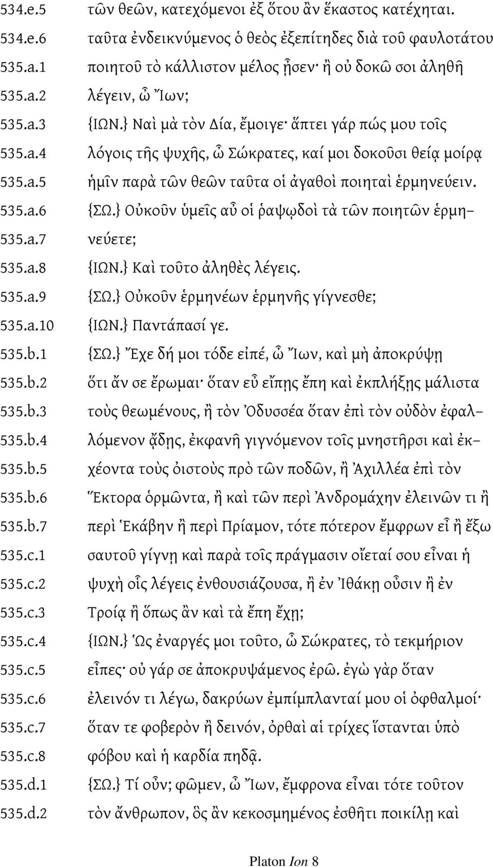 } Ναὶ μὰ τὸν ία, ἔμοιγε ἅπτει γάρ πώς μου τοῖς λόγοις τῆς ψυχῆς, ὦ Σώκρατες, καί μοι δοκοῦσι θείᾳ μοίρᾳ ἡμῖν παρὰ τῶν θεῶν ταῦτα οἱ ἀγαθοὶ ποιηταὶ ἑρμηνεύειν. {ΣΩ.