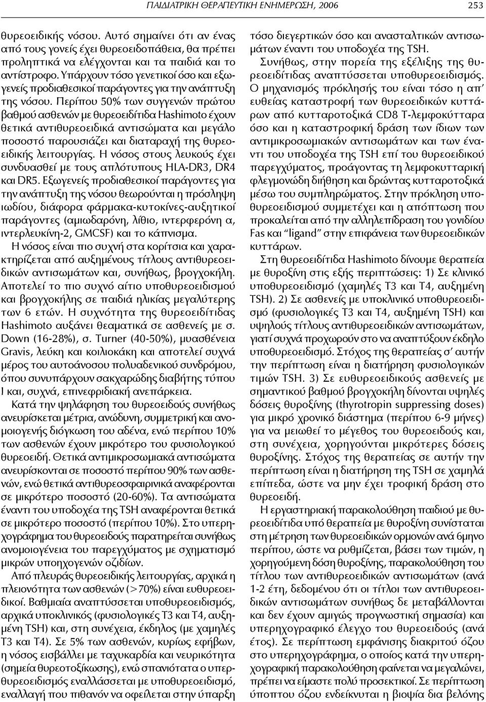 Περίπου 50% των συγγενών πρώτου βαθμού ασθενών με θυρεοειδίτιδα Ηashimoto έχουν θετικά αντιθυρεοειδικά αντισώματα και μεγάλο ποσοστό παρουσιάζει και διαταραχή της θυρεοειδικής λειτουργίας.