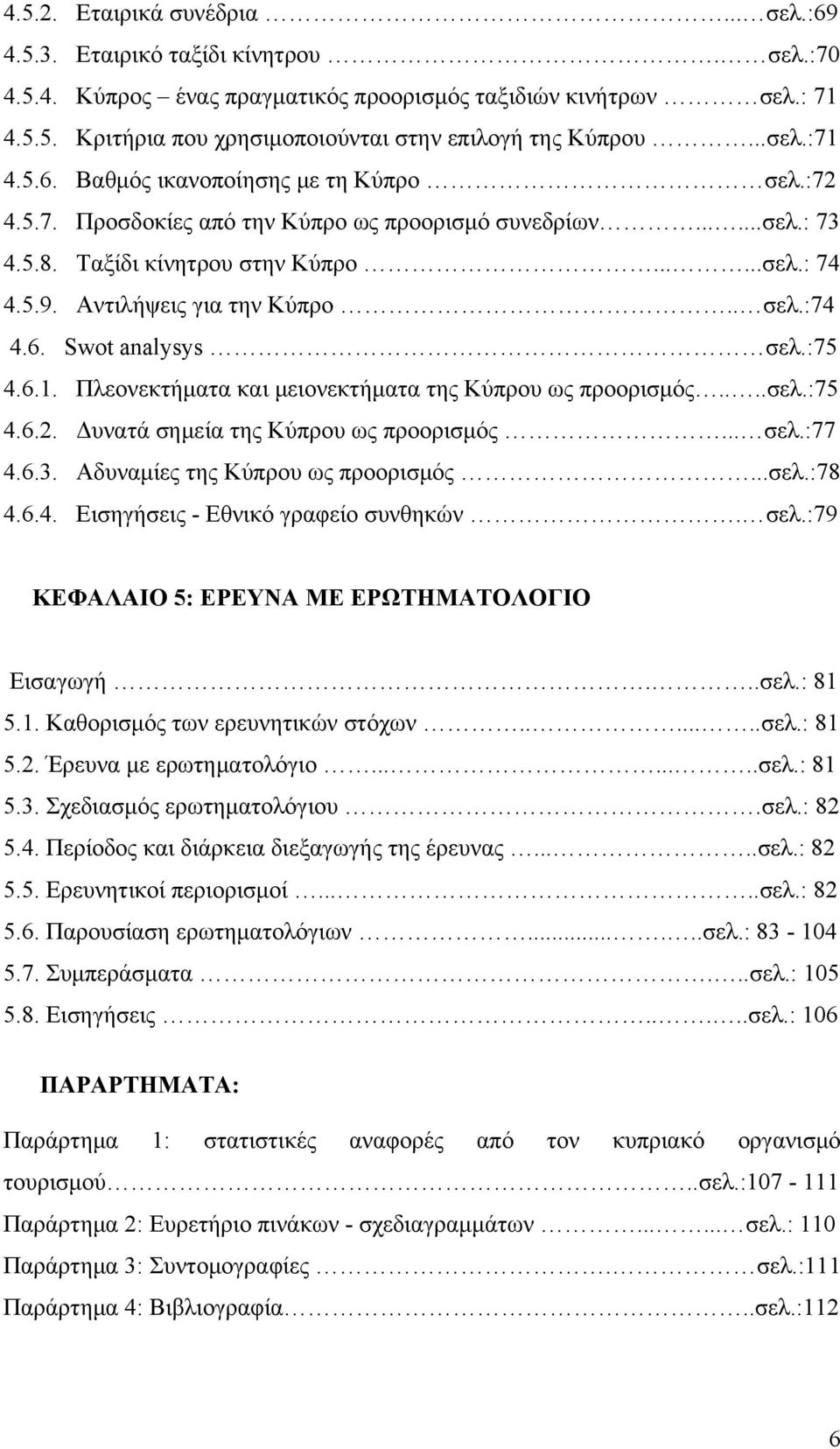 Αντιλήψεις για την Κύπρο.. σελ.:74 4.6. Swot analysys σελ.:75 4.6.1. Πλεονεκτήματα και μειονεκτήματα της Κύπρου ως προορισμός....σελ.:75 4.6.2. Δυνατά σημεία της Κύπρου ως προορισμός... σελ.:77 4.6.3.