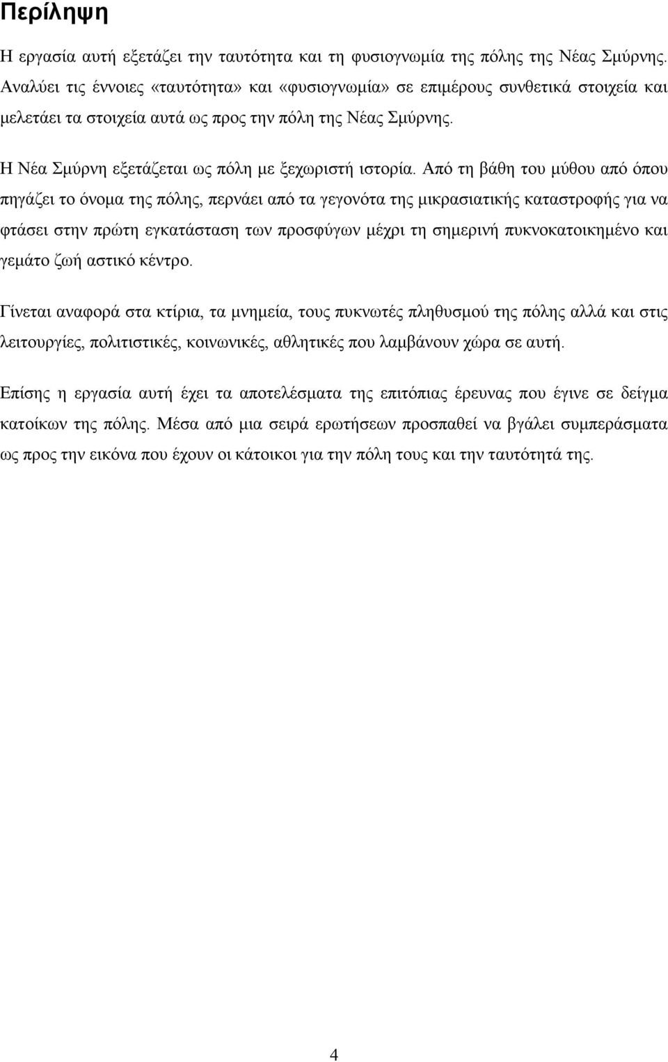 Από τη βάθη του μύθου από όπου πηγάζει το όνομα της πόλης, περνάει από τα γεγονότα της μικρασιατικής καταστροφής για να φτάσει στην πρώτη εγκατάσταση των προσφύγων μέχρι τη σημερινή πυκνοκατοικημένο