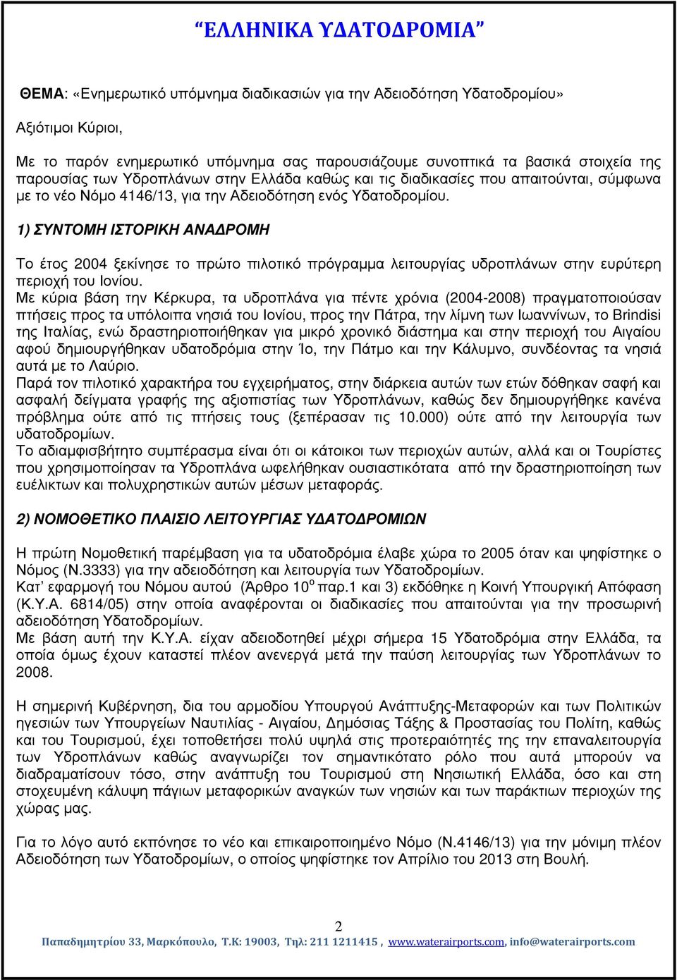 1) ΣΥΝΤΟΜΗ ΙΣΤΟΡΙΚΗ ΑΝΑ ΡΟΜΗ Το έτος 2004 ξεκίνησε το πρώτο πιλοτικό πρόγραµµα λειτουργίας υδροπλάνων στην ευρύτερη περιοχή του Ιονίου.