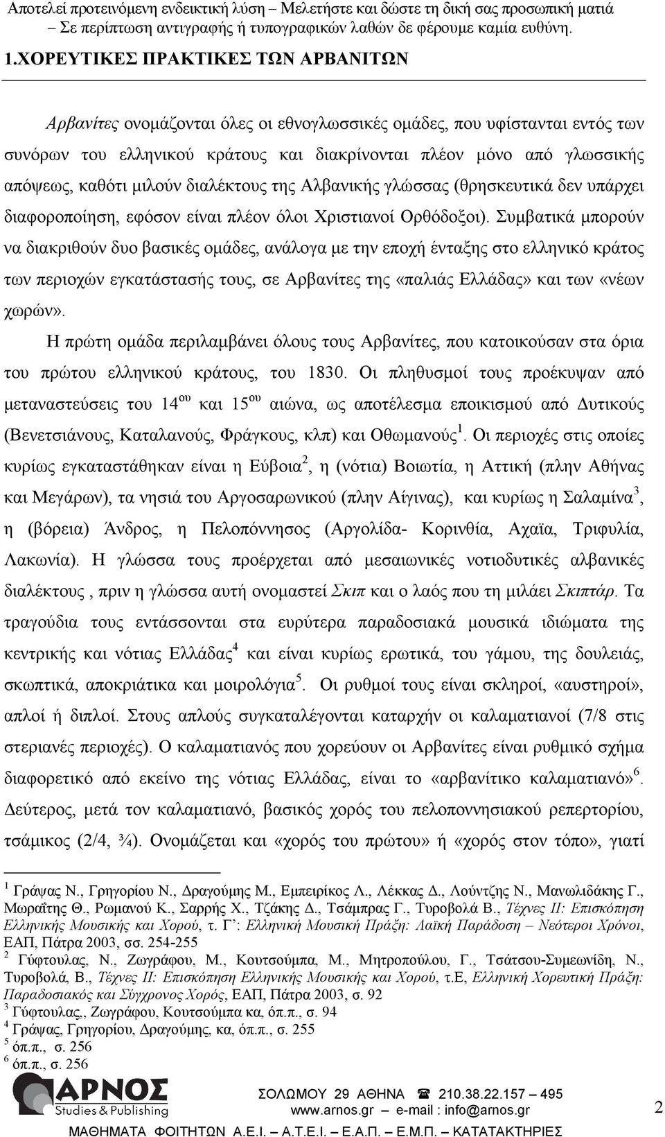 Συµβατικά µπορούν να διακριθούν δυο βασικές οµάδες, ανάλογα µε την εποχή ένταξης στο ελληνικό κράτος των περιοχών εγκατάστασής τους, σε Αρβανίτες της «παλιάς Ελλάδας» και των «νέων χωρών».