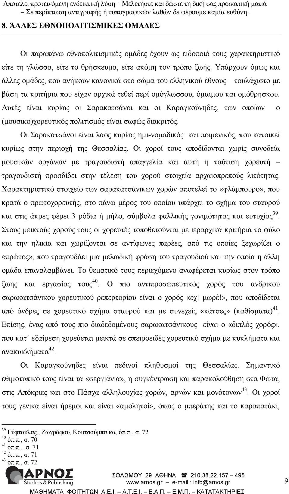 Αυτές είναι κυρίως οι Σαρακατσάνοι και οι Καραγκούνηδες, των οποίων ο (µουσικο)χορευτικός πολιτισµός είναι σαφώς διακριτός.