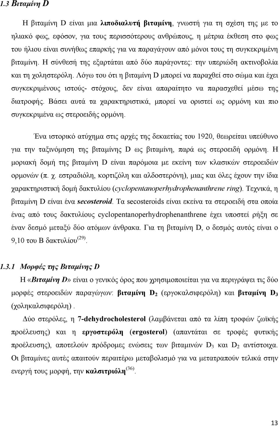 Λόγω του ότι η βιταµίνη D µπορεί να παραχθεί στο σώµα και έχει συγκεκριµένους ιστούς- στόχους, δεν είναι απαραίτητο να παρασχεθεί µέσω της διατροφής.