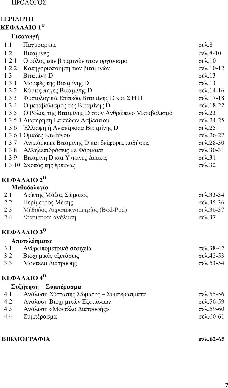 23 1.3.5.1 ιατήρηση Επιπέδων Ασβεστίου σελ.24-25 1.3.6 Έλλειψη ή Ανεπάρκεια Βιταµίνης D σελ.25 1.3.6.1 Οµάδες Κινδύνου σελ.26-27 1.3.7 Ανεπάρκεια Βιταµίνης D και διάφορες παθήσεις σελ.28-30 1.3.8 Αλληλεπιδράσεις µε Φάρµακα σελ.