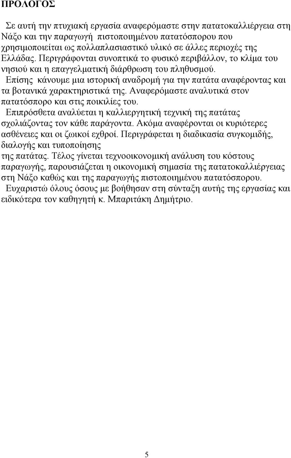 Επίσης κάνουµε µια ιστορική αναδροµή για την πατάτα αναφέροντας και τα βοτανικά χαρακτηριστικά της. Αναφερόµαστε αναλυτικά στον πατατόσπορο και στις ποικιλίες του.