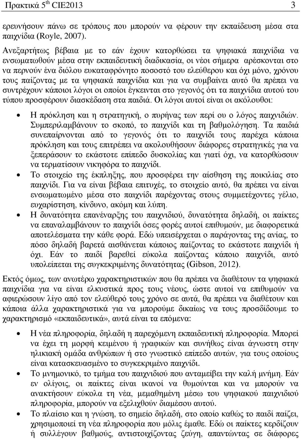 ελεύθερου και όχι μόνο, χρόνου τους παίζοντας με τα ψηφιακά παιχνίδια και για να συμβαίνει αυτό θα πρέπει να συντρέχουν κάποιοι λόγοι οι οποίοι έγκεινται στο γεγονός ότι τα παιχνίδια αυτού του τύπου