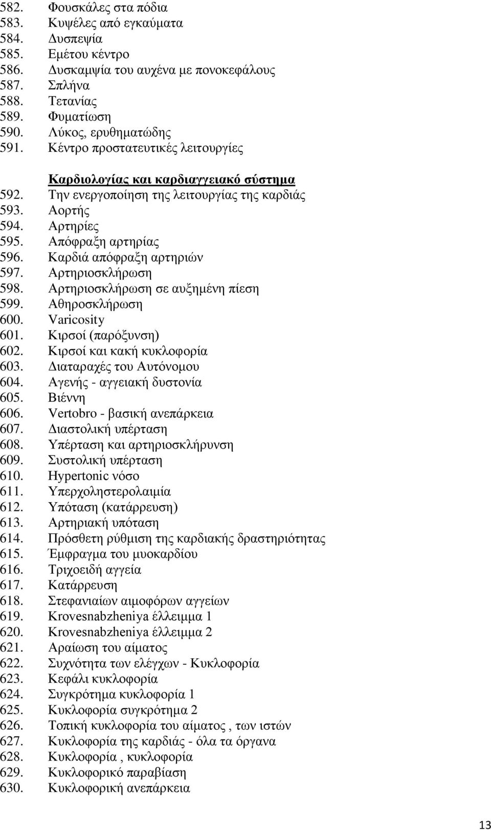 Καρδιά απόφραξη αρτηριών 597. Αρτηριοσκλήρωση 598. Αρτηριοσκλήρωση σε αυξημένη πίεση 599. Αθηροσκλήρωση 600. Varicosity 601. Κιρσοί (παρόξυνση) 602. Κιρσοί και κακή κυκλοφορία 603.