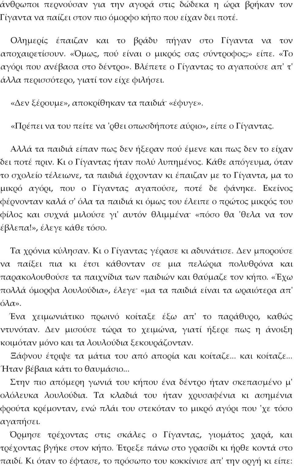 «Δεν ξέρουμε», αποκρίθηκαν τα παιδιά - «έφυγε». «Πρέπει να του πείτε να 'ρθει οπωσδήποτε αύριο», είπε ο Γίγαντας. Αλλά τα παιδιά είπαν πως δεν ήξεραν πού έμενε και πως δεν το είχαν δει ποτέ πριν.