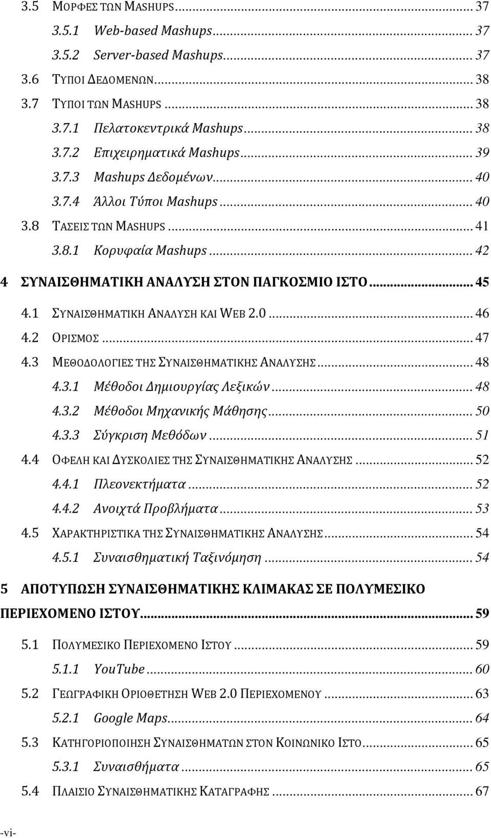 1 ΣΥΝΑΙΣΘΗΜΑΤΙΚΗ ΑΝΑΛΥΣΗ ΚΑΙ WEB 2.0... 46 4.2 ΟΡΙΣΜΟΣ... 47 4.3 ΜΕΘΟΔΟΛΟΓΙΕΣ ΤΗΣ ΣΥΝΑΙΣΘΗΜΑΤΙΚΗΣ ΑΝΑΛΥΣΗΣ... 48 4.3.1 Μέθοδοι Δημιουργίας Λεξικών... 48 4.3.2 Μέθοδοι Μηχανικής Μάθησης... 50 4.3.3 Σύγκριση Μεθόδων.