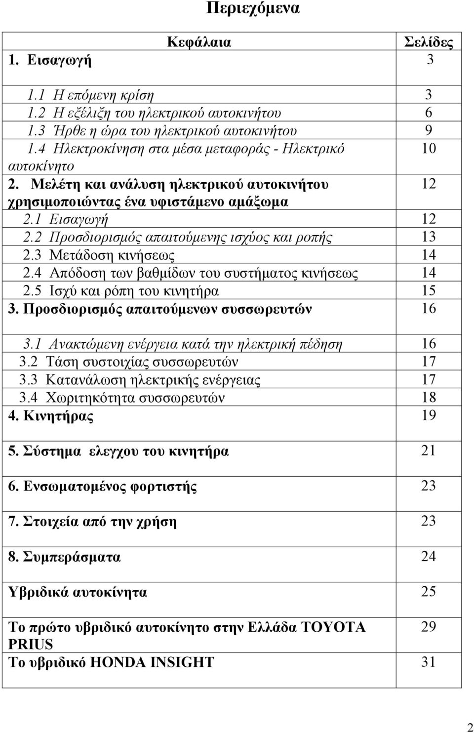 2 Προσδιορισμός απαιτούμενης ισχύος και ροπής 13 2.3 Μετάδοση κινήσεως 14 2.4 Απόδοση των βαθμίδων του συστήματος κινήσεως 14 2.5 Ισχύ και ρόπη του κινητήρα 15 3.