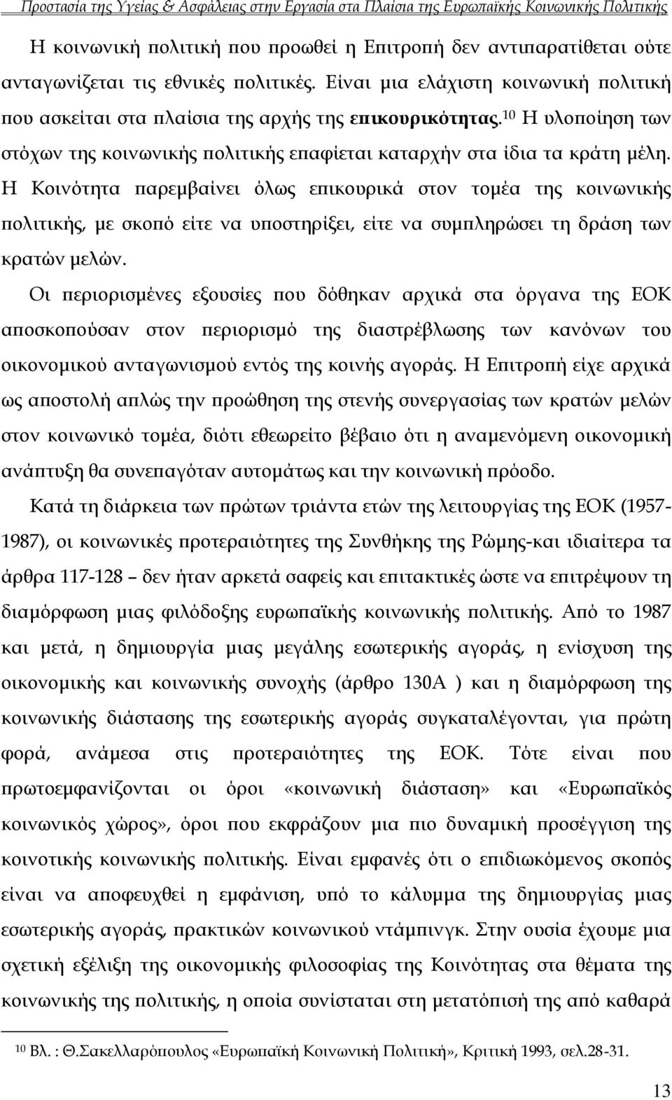 Η Κοινότητα παρεμβαίνει όλως επικουρικά στον τομέα της κοινωνικής πολιτικής, με σκοπό είτε να υποστηρίξει, είτε να συμπληρώσει τη δράση των κρατών μελών.