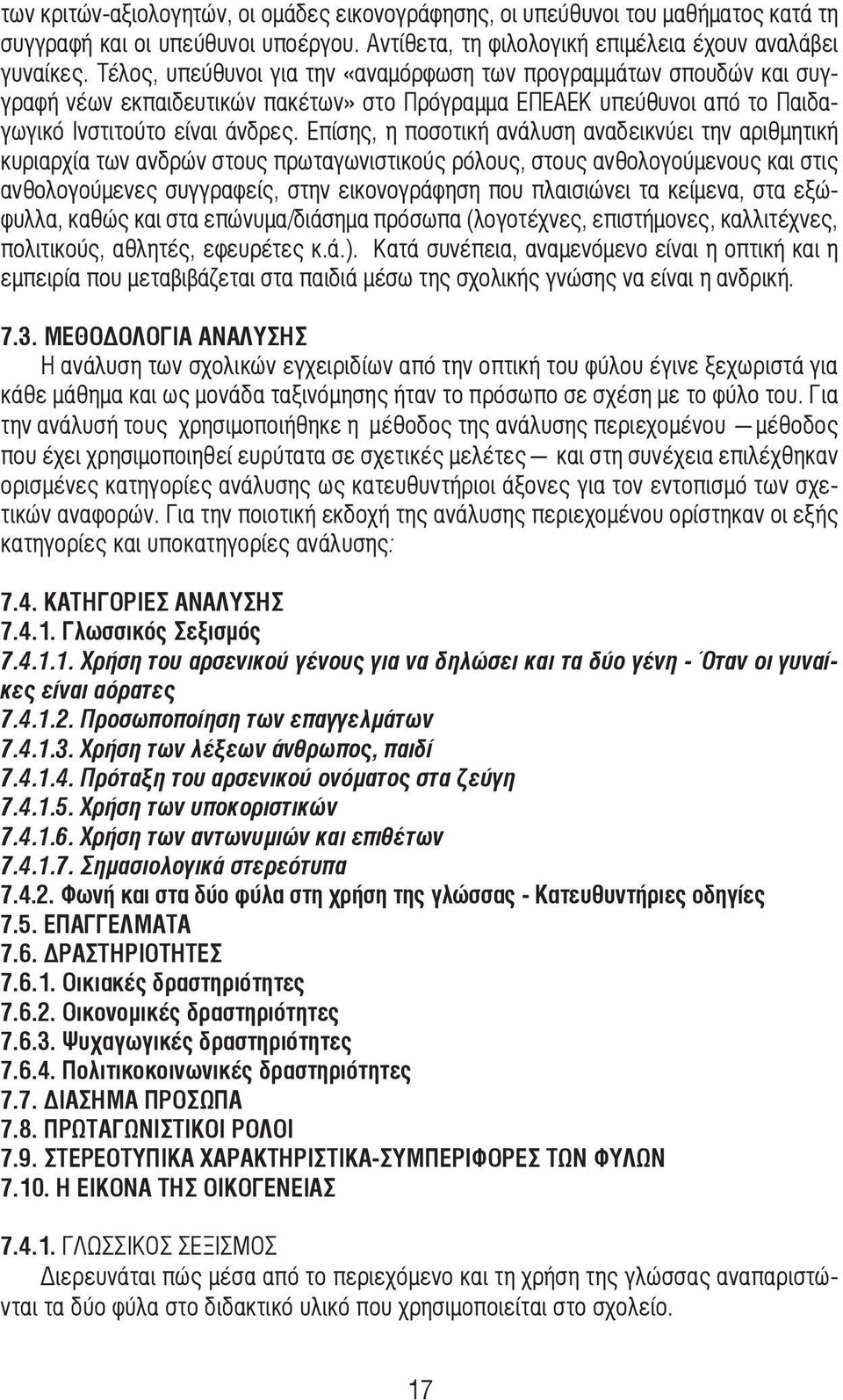 Επίσης, η ποσοτική ανάλυση αναδεικνύει την αριθµητική κυριαρχία των ανδρών στους πρωταγωνιστικούς ρόλους, στους ανθολογούµενους και στις ανθολογούµενες συγγραφείς, στην εικονογράφηση που πλαισιώνει