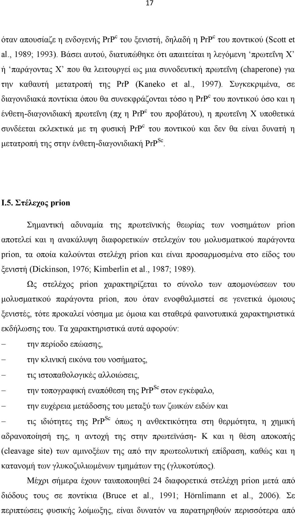 Συγκεκριμένα, σε διαγονιδιακά ποντίκια όπου θα συνεκφράζονται τόσο η PrP c του ποντικού όσο και η ένθετη-διαγονιδιακή πρωτεΐνη (πχ η PrP c του προβάτου), η πρωτεΐνη Χ υποθετικά συνδέεται εκλεκτικά με