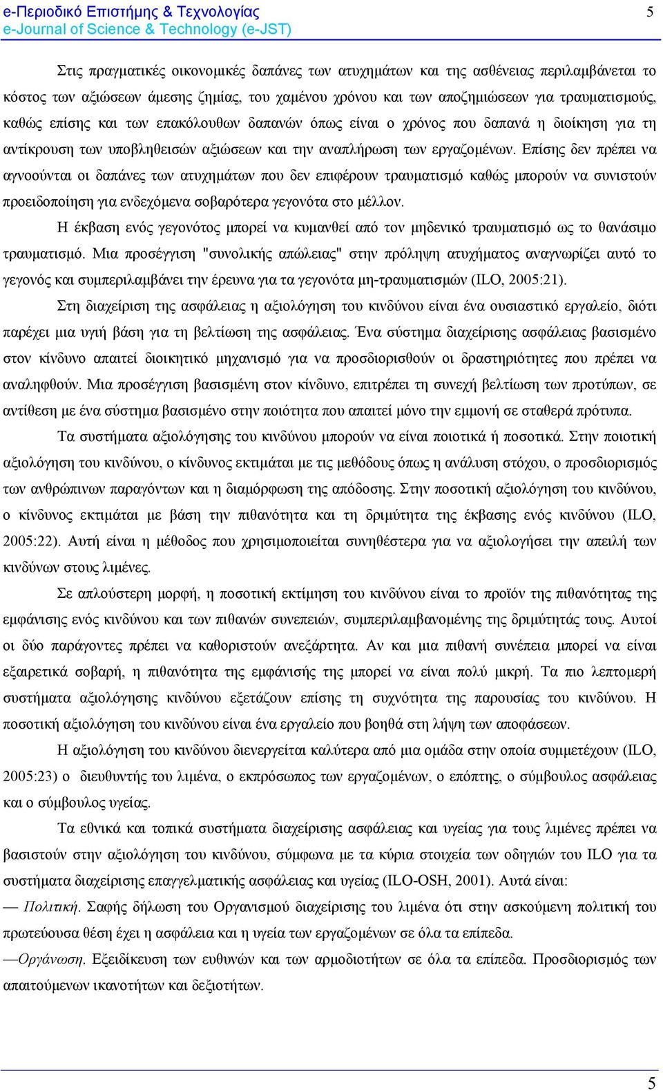 Επίσης δεν πρέπει να αγνοούνται οι δαπάνες των ατυχημάτων που δεν επιφέρουν τραυματισμό καθώς μπορούν να συνιστούν προειδοποίηση για ενδεχόμενα σοβαρότερα γεγονότα στο μέλλον.