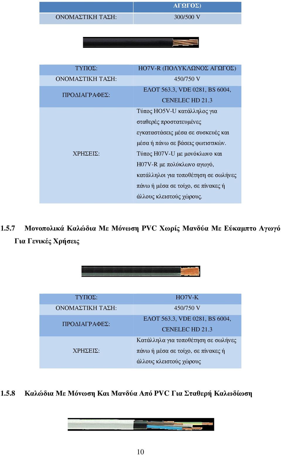 Τύπος H07V-U με μονόκλωνο και H07V-R με πολύκλωνο αγωγό, κατάλληλοι για τοποθέτηση σε σωλήνες πάνω ή μέσα σε τοίχο, σε πίνακες ή άλλους κλειστούς χώρους. 1.5.