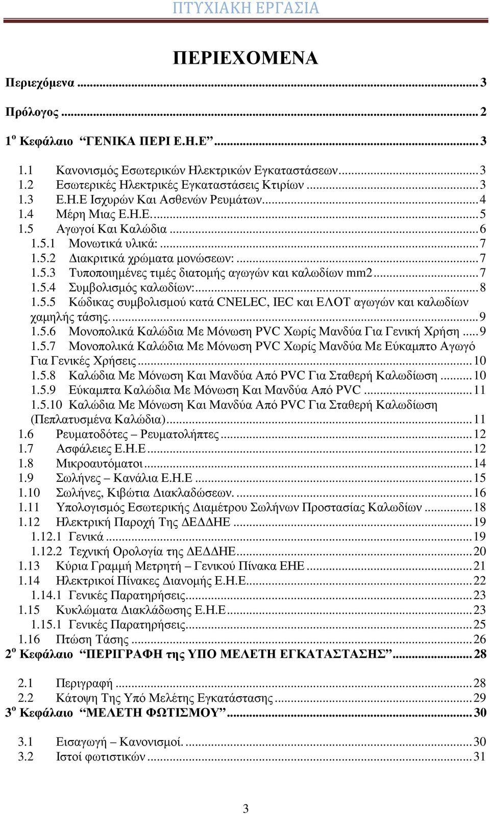 .. 7 1.5.4 Συμβολισμός καλωδίων:... 8 1.5.5 Κώδικας συμβολισμού κατά CNELEC, IEC και ΕΛΟΤ αγωγών και καλωδίων χαμηλής τάσης.... 9 1.5.6 Μονοπολικά Καλώδια Με Μόνωση PVC Χωρίς Μανδύα Για Γενική Χρήση.