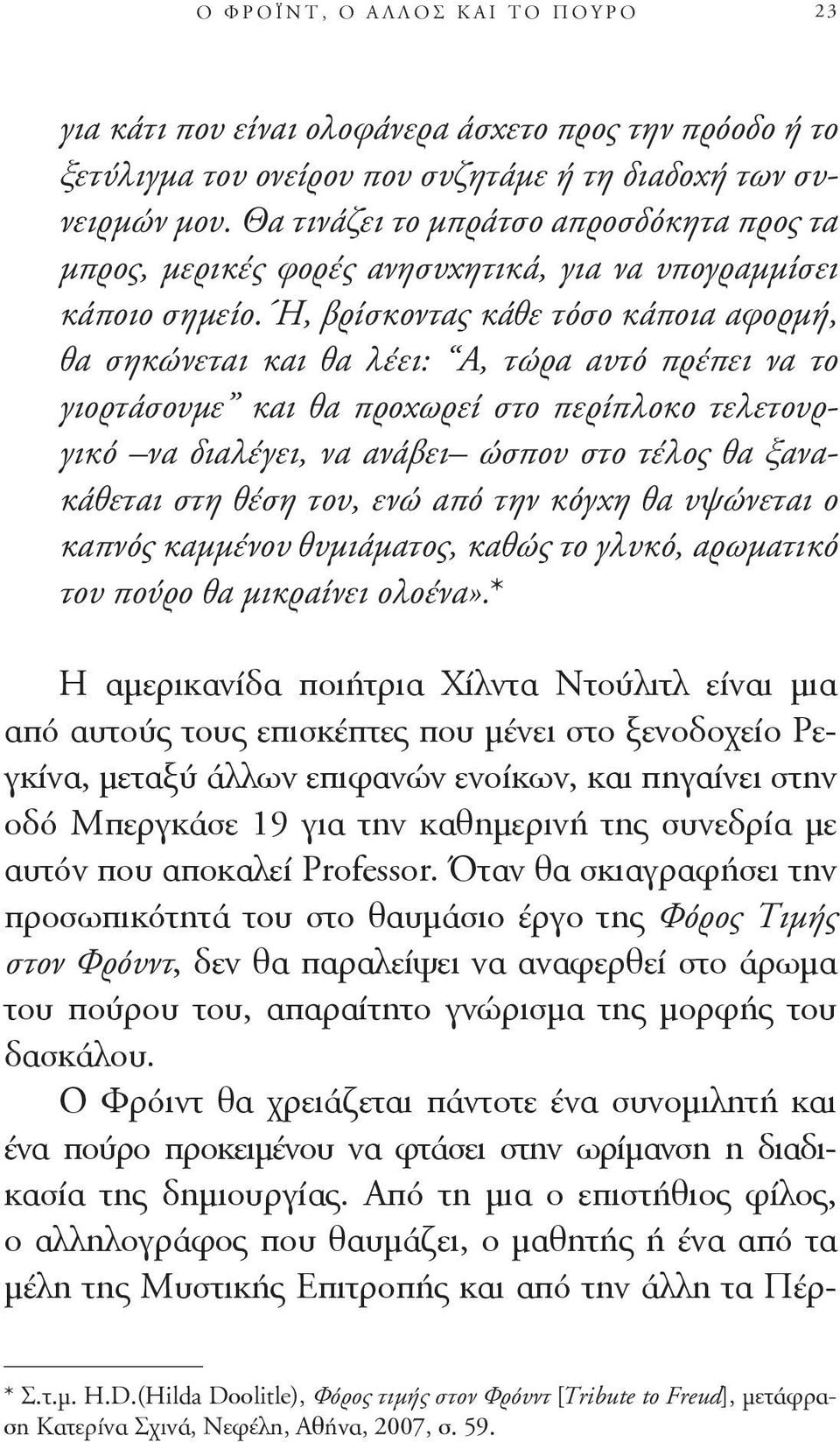 Ή, βρίσκοντας κάθε τόσο κάποια αφορμή, θα σηκώνεται και θα λέει: Α, τώρα αυτό πρέπει να το γιορτάσουμε και θα προχωρεί στο περίπλοκο τελετουργικό να διαλέγει, να ανάβει ώσπου στο τέλος θα ξανακάθεται