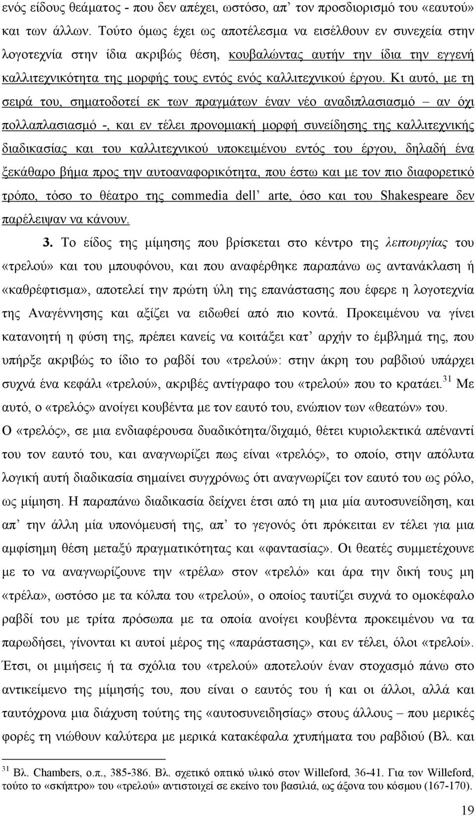 Κι αυτό, με τη σειρά του, σηματοδοτεί εκ των πραγμάτων έναν νέο αναδιπλασιασμό αν όχι πολλαπλασιασμό -, και εν τέλει προνομιακή μορφή συνείδησης της καλλιτεχνικής διαδικασίας και του καλλιτεχνικού