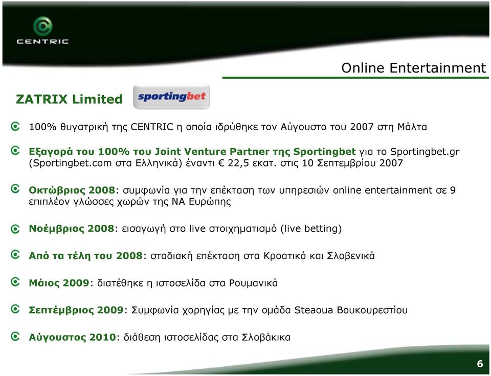 στις 10 Σεπτεμβρίου 2007 Οκτώβριος 2008: συμφωνία για την επέκταση των υπηρεσιών online entertainment σε 9 επιπλέον γλώσσες χωρών της ΝΑ Ευρώπης Νοέμβριος 2008: εισαγωγή