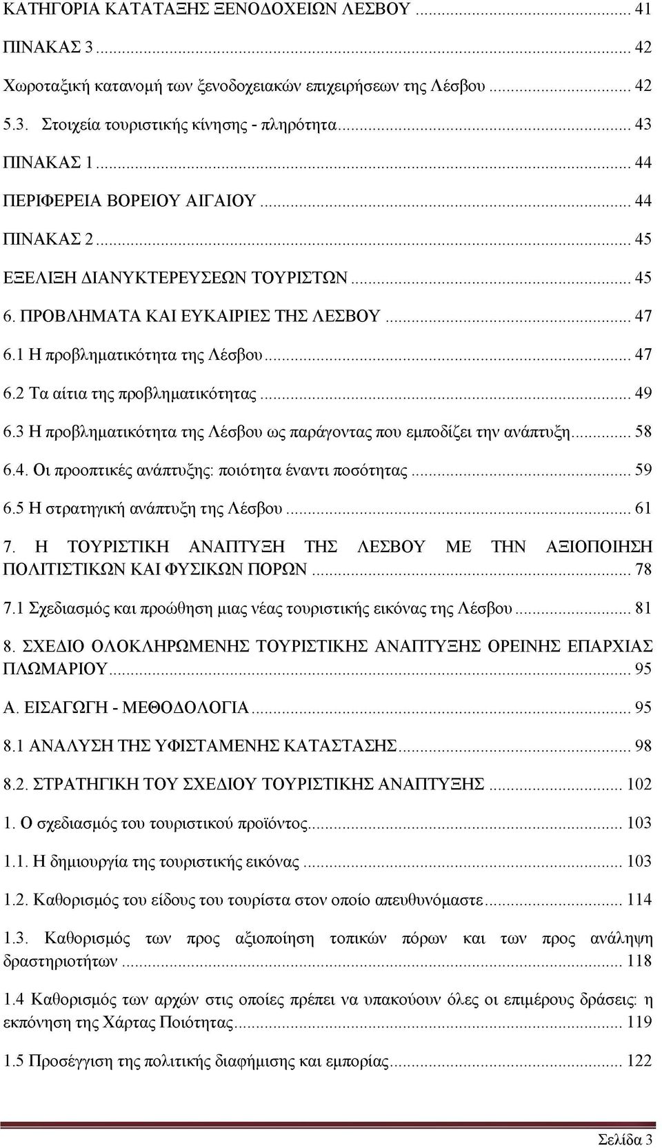 .. 49 6.3 Η προβληματικότητα της Λέσβου ως παράγοντας που εμποδίζει την ανάπτυξη... 58 6.4. Οι προοπτικές ανάπτυξης: ποιότητα έναντι ποσότητας... 59 6.5 Η στρατηγική ανάπτυξη της Λέσβου...61 7.