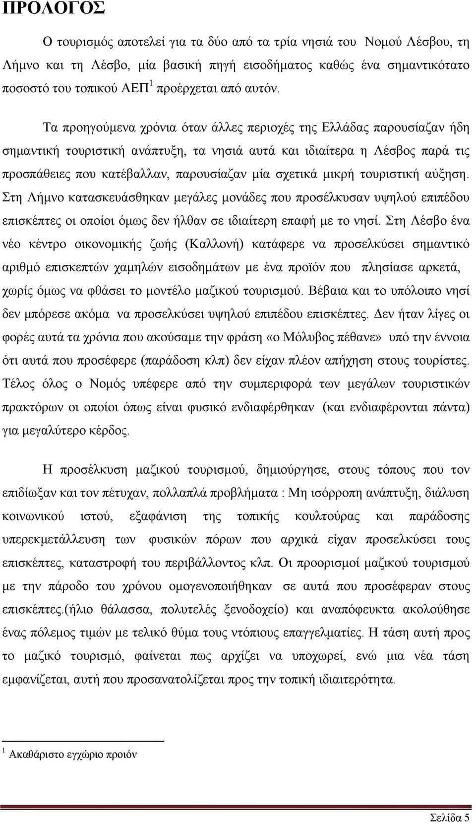 μικρή τουριστική αύξηση. Στη Λήμνο κατασκευάσθηκαν μεγάλες μονάδες που προσέλκυσαν υψηλού επιπέδου επισκέπτες οι οποίοι όμως δεν ήλθαν σε ιδιαίτερη επαφή με το νησί.