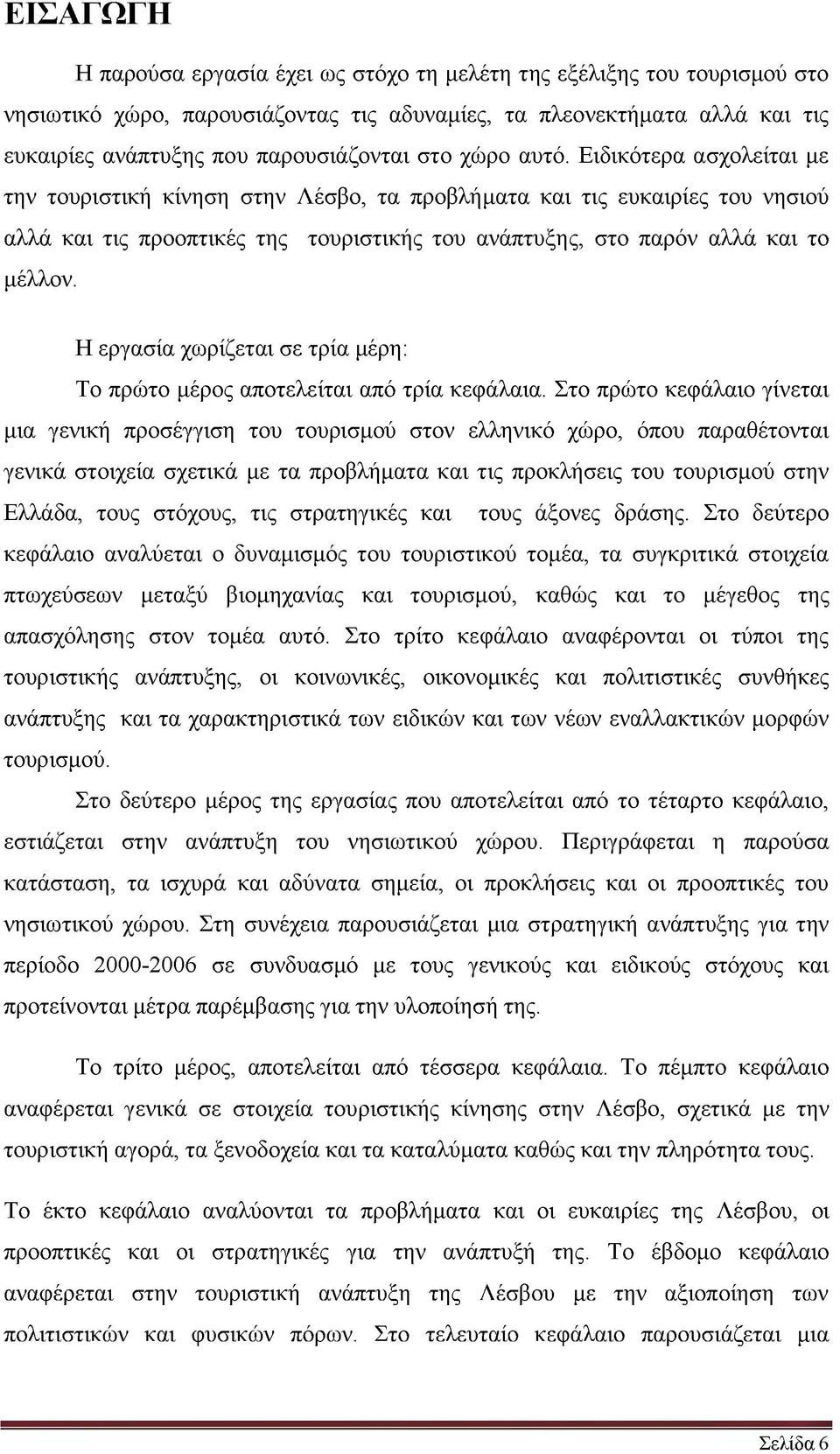 Ειδικότερα ασχολείται με την τουριστική κίνηση στην Λέσβο, τα προβλήματα και τις ευκαιρίες του νησιού αλλά και τις προοπτικές της τουριστικής του ανάπτυξης, στο παρόν αλλά και το μέλλον.